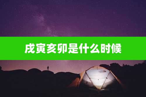 戌寅亥卯是什么时候