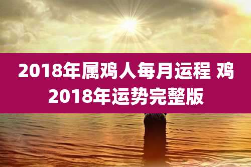 2018年属鸡人每月运程 鸡2018年运势完整版