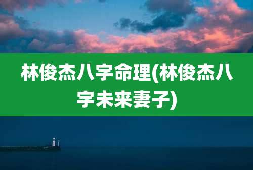 林俊杰八字命理(林俊杰八字未来妻子)