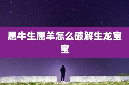 属牛生属羊怎么破解生龙宝宝