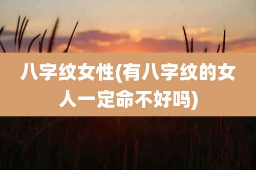 八字纹女性(有八字纹的女人一定命不好吗)