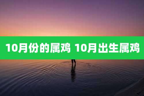 10月份的属鸡 10月出生属鸡