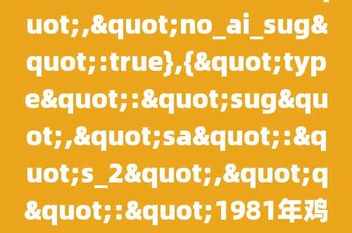 81年属鸡人44岁后财运","no_ai_sug":true},{"type":"sug","sa":"s_2","q":"1981年鸡最难熬年龄