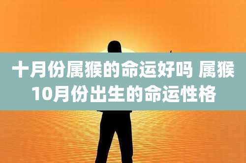 十月份属猴的命运好吗 属猴10月份出生的命运性格
