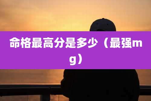 命格最高分是多少（最强mg）