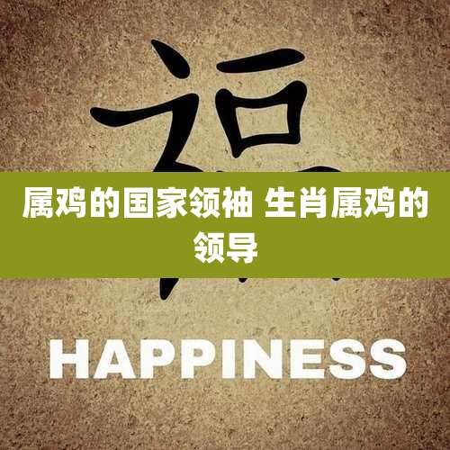 属鸡的国家领袖 生肖属鸡的领导