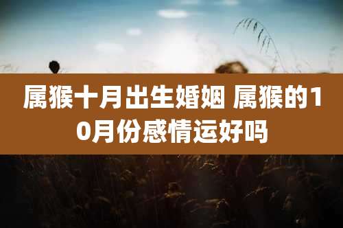 属猴十月出生婚姻 属猴的10月份感情运好吗