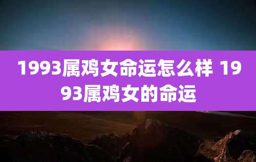 1993属鸡女命运怎么样 1993属鸡女的命运