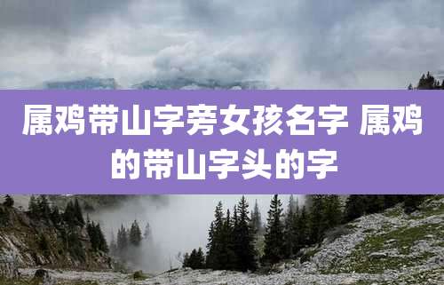 属鸡带山字旁女孩名字 属鸡的带山字头的字