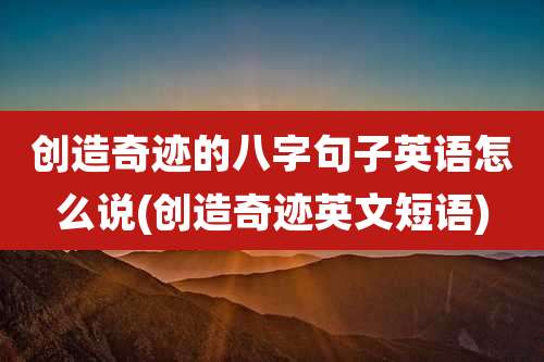 创造奇迹的八字句子英语怎么说(创造奇迹英文短语)