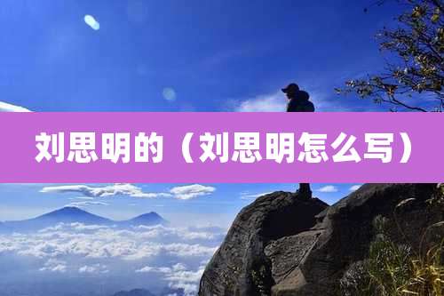 刘思明的（刘思明怎么写）