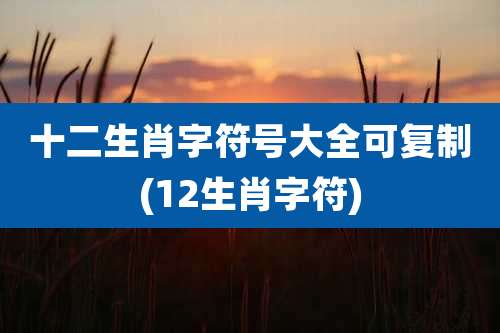 十二生肖字符号大全可复制(12生肖字符)