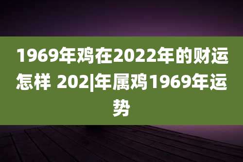 1969年鸡在2022年的财运怎样 202|年属鸡1969年运势