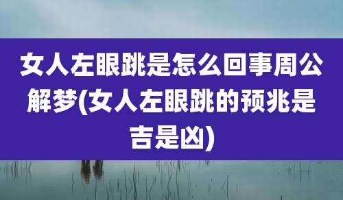 女人左眼跳是怎么回事周公解梦(女人左眼跳的预兆是吉是凶)