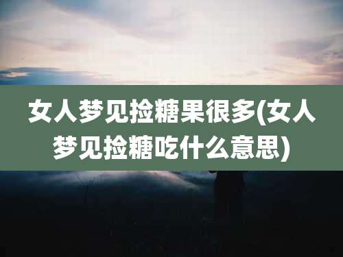 女人梦见捡糖果很多(女人梦见捡糖吃什么意思)