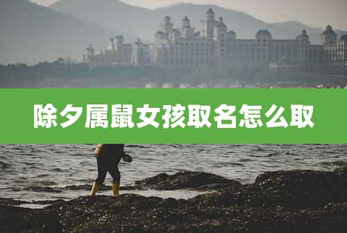 除夕属鼠女孩取名怎么取