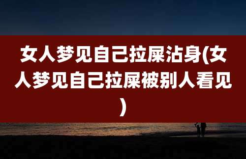 女人梦见自己拉屎沾身(女人梦见自己拉屎被别人看见)