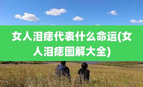 女人泪痣代表什么命运(女人泪痣图解大全)