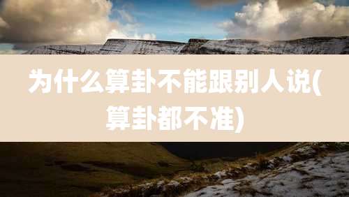 为什么算卦不能跟别人说(算卦都不准)