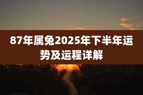 87年属兔2025年下半年运势及运程详解