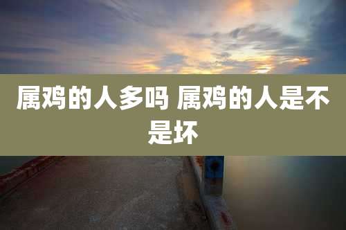 属鸡的人多吗 属鸡的人是不是坏
