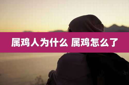 属鸡人为什么 属鸡怎么了