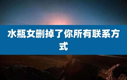 水瓶女删掉了你所有联系方式