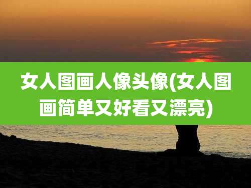 女人图画人像头像(女人图画简单又好看又漂亮)