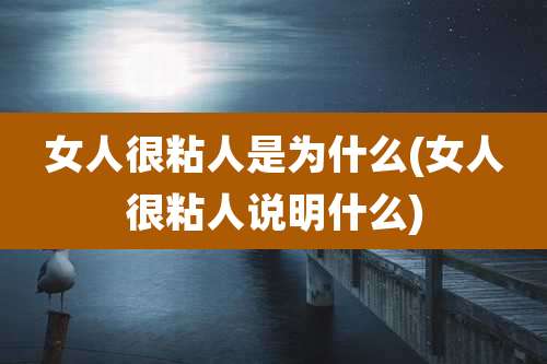 女人很粘人是为什么(女人很粘人说明什么)