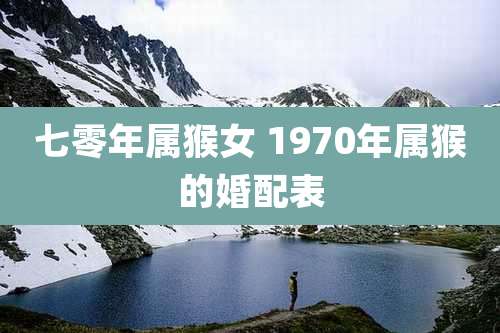 七零年属猴女 1970年属猴的婚配表