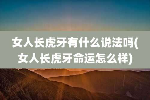 女人长虎牙有什么说法吗(女人长虎牙命运怎么样)