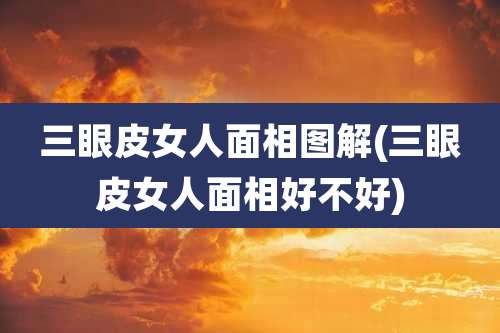 三眼皮女人面相图解(三眼皮女人面相好不好)