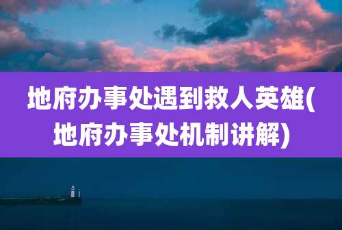 地府办事处遇到救人英雄(地府办事处机制讲解)
