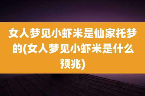 女人梦见小虾米是仙家托梦的(女人梦见小虾米是什么预兆)