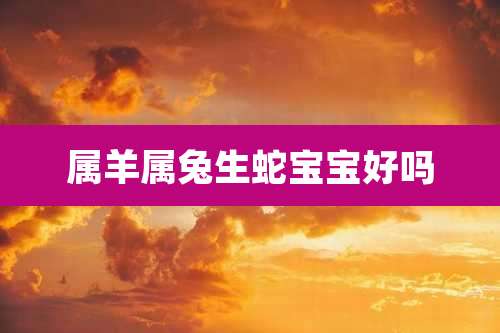 属羊属兔生蛇宝宝好吗