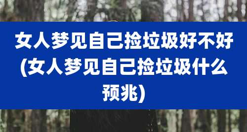 女人梦见自己捡垃圾好不好(女人梦见自己捡垃圾什么预兆)