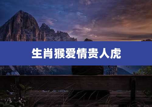 生肖猴爱情贵人虎