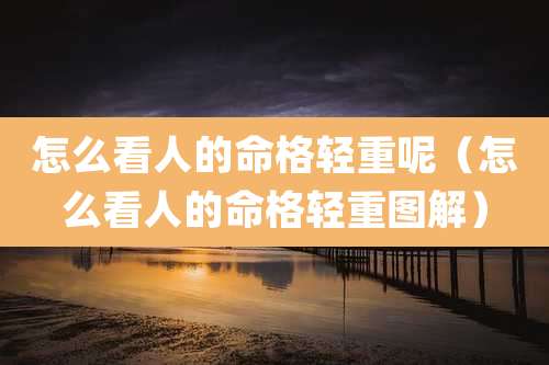 怎么看人的命格轻重呢（怎么看人的命格轻重图解）