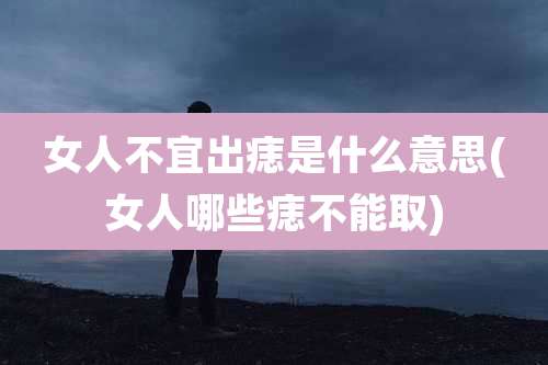 女人不宜出痣是什么意思(女人哪些痣不能取)