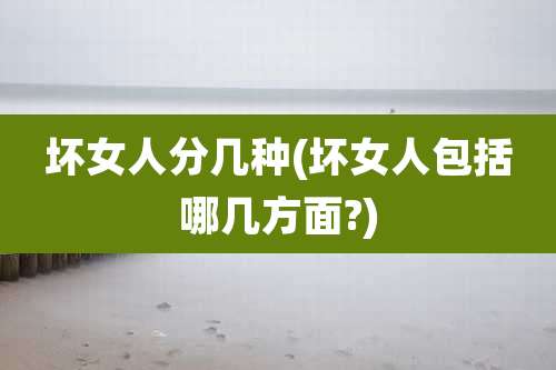 坏女人分几种(坏女人包括哪几方面?)