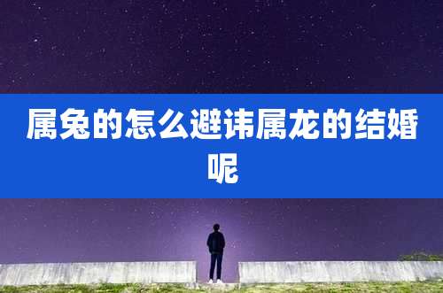 属兔的怎么避讳属龙的结婚呢