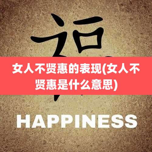 女人不贤惠的表现(女人不贤惠是什么意思)