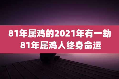 81年属鸡的2021年有一劫 81年属鸡人终身命运
