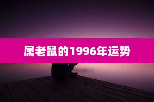 属老鼠的1996年运势