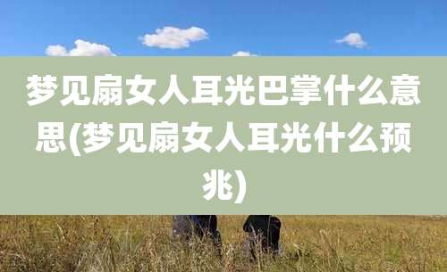 梦见扇女人耳光巴掌什么意思(梦见扇女人耳光什么预兆)