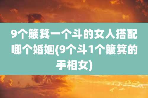 9个簸箕一个斗的女人搭配哪个婚姻(9个斗1个簸箕的手相女)