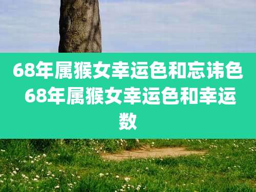 68年属猴女幸运色和忘讳色 68年属猴女幸运色和幸运数
