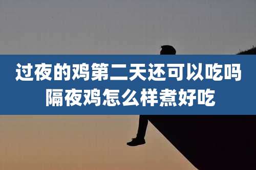 过夜的鸡第二天还可以吃吗 隔夜鸡怎么样煮好吃