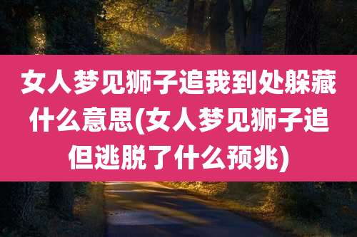 女人梦见狮子追我到处躲藏什么意思(女人梦见狮子追但逃脱了什么预兆)