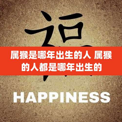 属猴是哪年出生的人 属猴的人都是哪年出生的